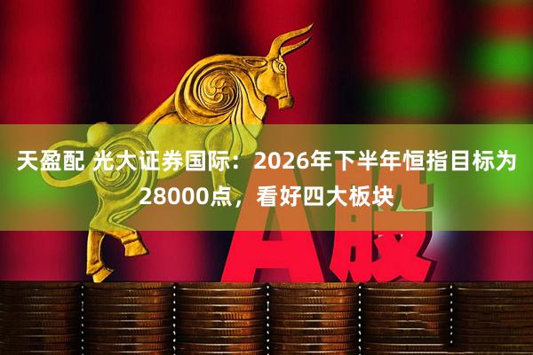 天盈配 光大证券国际：2026年下半年恒指目标为28000点，看好四大板块
