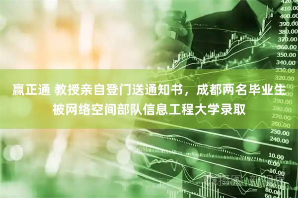 赢正通 教授亲自登门送通知书，成都两名毕业生被网络空间部队信息工程大学录取
