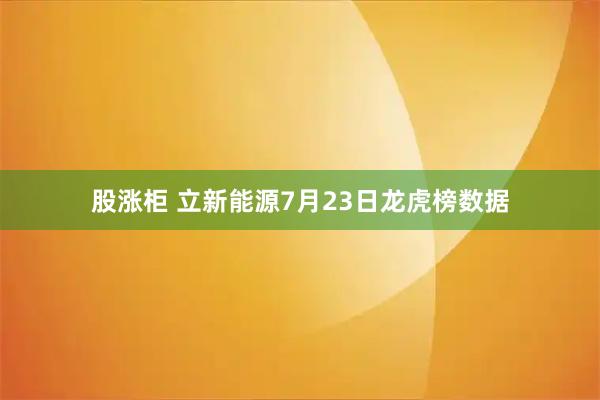 股涨柜 立新能源7月23日龙虎榜数据