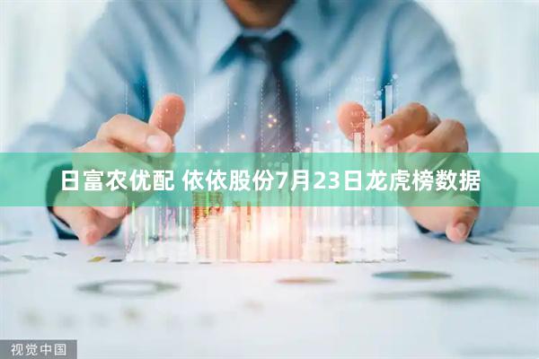 日富农优配 依依股份7月23日龙虎榜数据