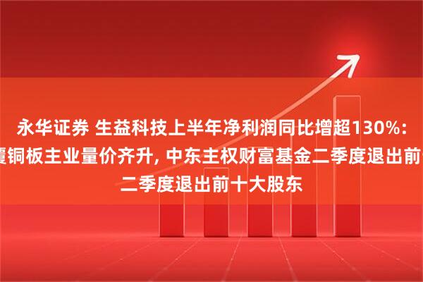 永华证券 生益科技上半年净利润同比增超130%: AI推动覆铜板主业量价齐升, 中东主权财富基金二季度退出前十大股东